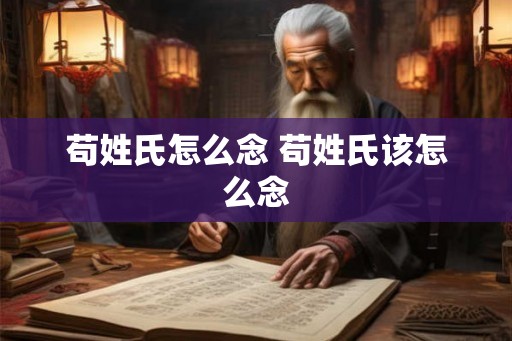 苟姓氏怎么念 苟姓氏该怎么念