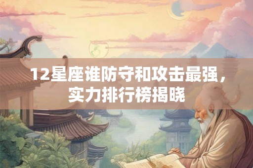 12星座谁防守和攻击最强，实力排行榜揭晓