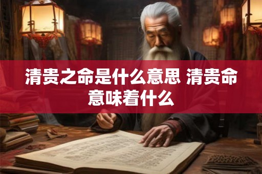 清贵之命是什么意思 清贵命意味着什么 清贵之命是什么意思 清贵命意味着什么