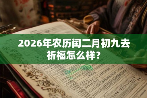 2026年农历闰二月初九去祈福怎么样？