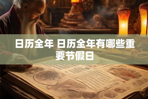 日历全年 日历全年有哪些重要节假日 日历全年 日历全年有哪些重要节假日