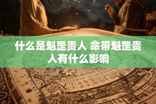 什么是魁罡贵人 命带魁罡贵人有什么影响