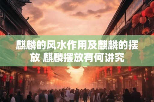 麒麟的风水作用及麒麟的摆放 麒麟摆放有何讲究 麒麟的风水作用及麒麟的摆放 麒麟摆放有何讲究