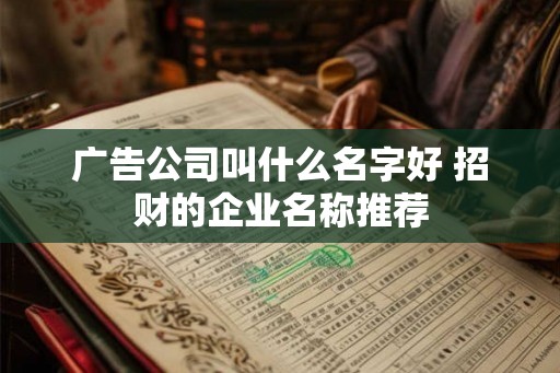 广告公司叫什么名字好 招财的企业名称推荐
