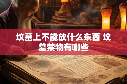 坟墓上不能放什么东西 坟墓禁物有哪些