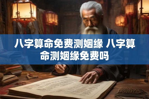 八字算命免费测姻缘 八字算命测姻缘免费吗