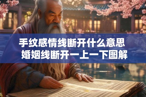 手纹感情线断开什么意思 婚姻线断开一上一下图解 手纹感情线断开什么意思 婚姻线断开一上一下图解