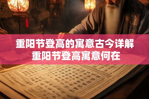 重阳节登高的寓意古今详解 重阳节登高寓意何在