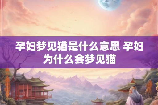 孕妇梦见猫是什么意思 孕妇为什么会梦见猫