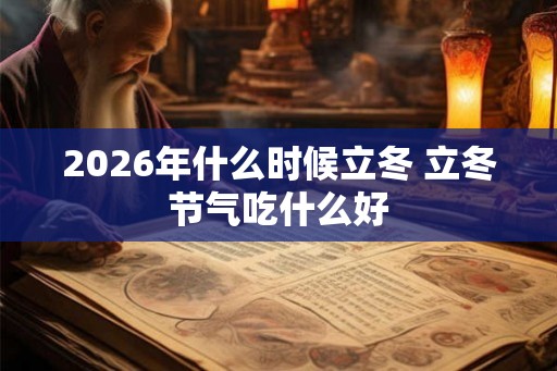 2026年什么时候立冬 立冬节气吃什么好