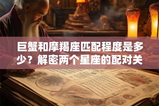 巨蟹和摩羯座匹配程度是多少？解密两个星座的配对关系