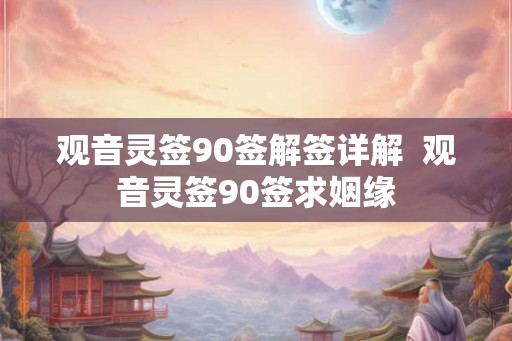 观音灵签90签解签详解  观音灵签90签求姻缘