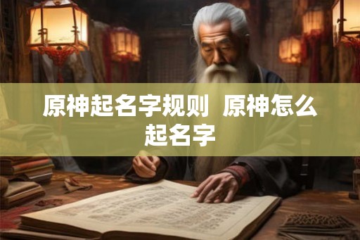 原神起名字规则  原神怎么起名字