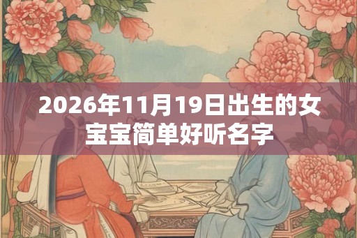 2026年11月19日出生的女宝宝简单好听名字 2026年11月19日出生的女宝宝简单好听名字