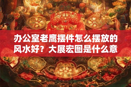 办公室老鹰摆件怎么摆放的风水好？大展宏图是什么意思？