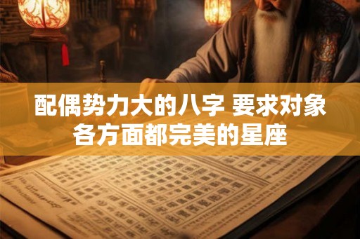 配偶势力大的八字 要求对象各方面都完美的星座