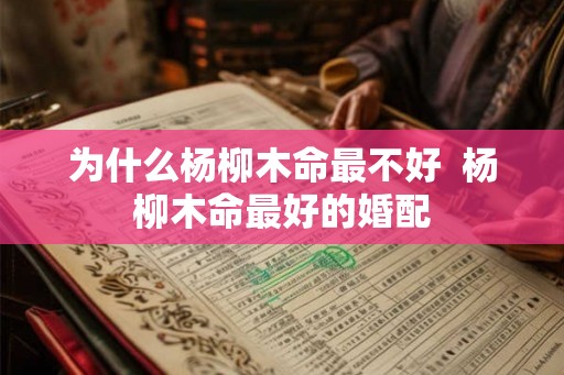 为什么杨柳木命最不好  杨柳木命最好的婚配