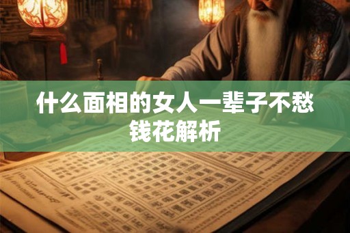 什么面相的女人一辈子不愁钱花解析