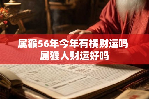 属猴56年今年有横财运吗 属猴人财运好吗