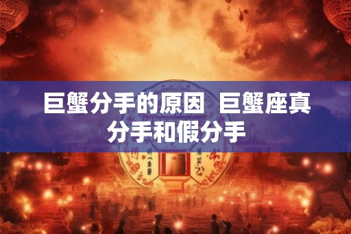 巨蟹分手的原因 巨蟹座真分手和假分手 巨蟹分手的原因 巨蟹座真分手和假分手