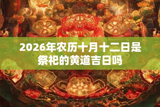 2026年农历十月十二日是祭祀的黄道吉日吗