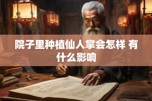 院子里种植仙人掌会怎样 有什么影响