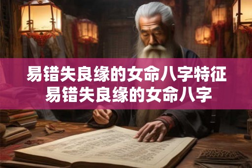易错失良缘的女命八字特征 易错失良缘的女命八字