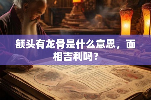 额头有龙骨是什么意思，面相吉利吗？