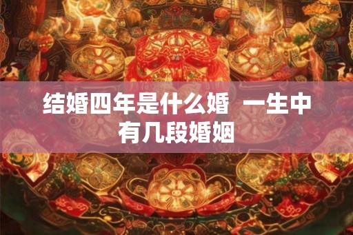 结婚四年是什么婚  一生中有几段婚姻