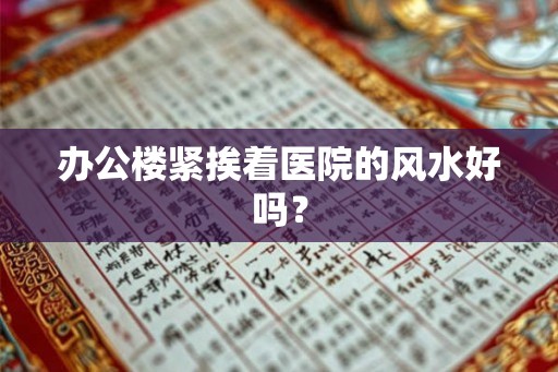 办公楼紧挨着医院的风水好吗？