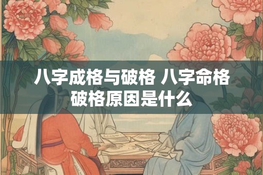 八字成格与破格 八字命格破格原因是什么 八字成格与破格 八字命格破格原因是什么