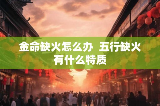 金命缺火怎么办  五行缺火有什么特质