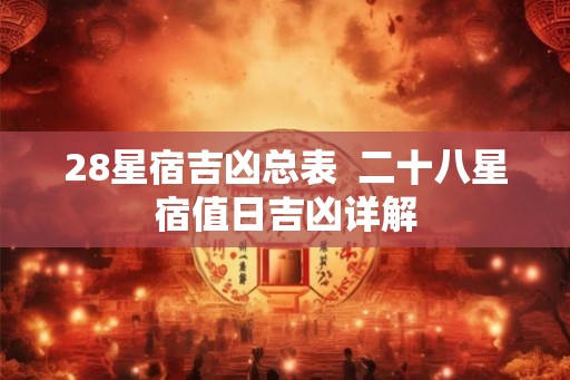 28星宿吉凶总表  二十八星宿值日吉凶详解