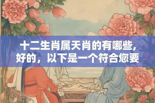十二生肖属天肖的有哪些,好的，以下是一个符合您要求的和