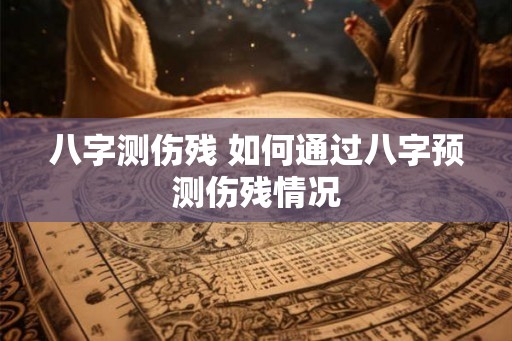 八字测伤残 如何通过八字预测伤残情况