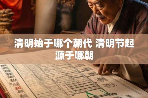 清明始于哪个朝代 清明节起源于哪朝