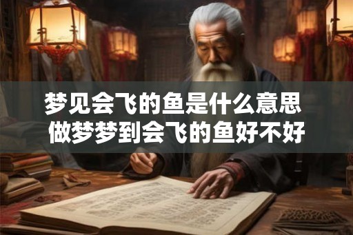 梦见会飞的鱼是什么意思 做梦梦到会飞的鱼好不好