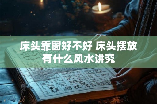 床头靠窗好不好 床头摆放有什么风水讲究