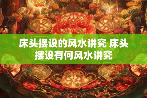 床头摆设的风水讲究 床头摆设有何风水讲究