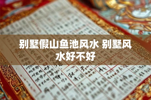 别墅假山鱼池风水 别墅风水好不好