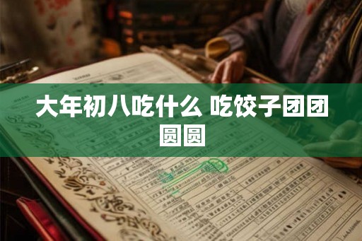 大年初八吃什么 吃饺子团团圆圆