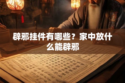 辟邪挂件有哪些？家中放什么能辟邪