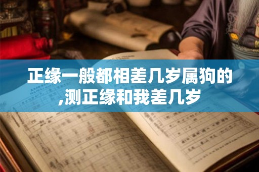 正缘一般都相差几岁属狗的,测正缘和我差几岁