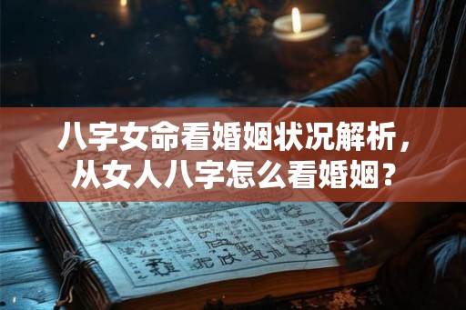八字女命看婚姻状况解析，从女人八字怎么看婚姻？