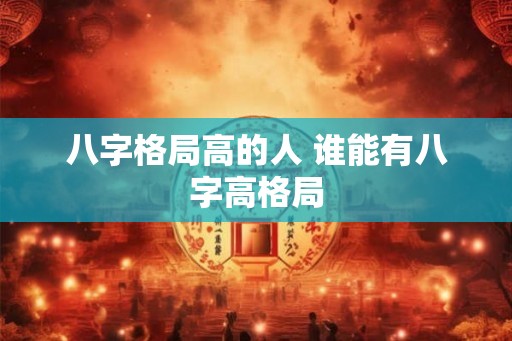 八字格局高的人 谁能有八字高格局