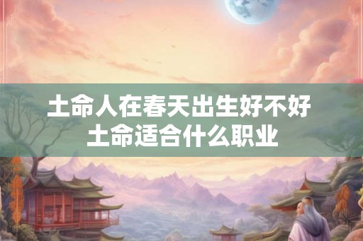 土命人在春天出生好不好 土命适合什么职业