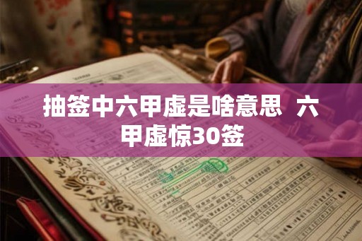 抽签中六甲虚是啥意思  六甲虚惊30签