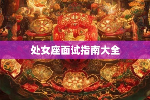 处女座面试指南大全 处女座面试指南大全