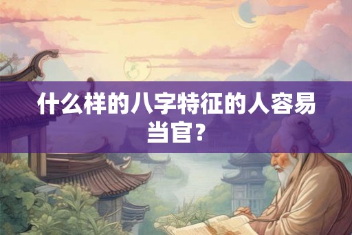什么样的八字特征的人容易当官？