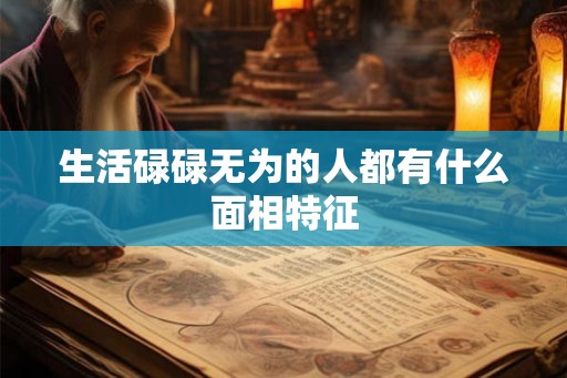 生活碌碌无为的人都有什么面相特征